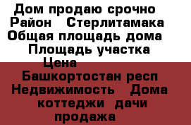 Дом продаю срочно! › Район ­ Стерлитамака › Общая площадь дома ­ 86 › Площадь участка ­ 6 › Цена ­ 1 300 000 - Башкортостан респ. Недвижимость » Дома, коттеджи, дачи продажа   